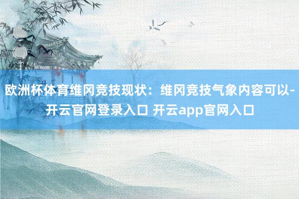 欧洲杯体育维冈竞技现状：维冈竞技气象内容可以-开云官网登录入口 开云app官网入口